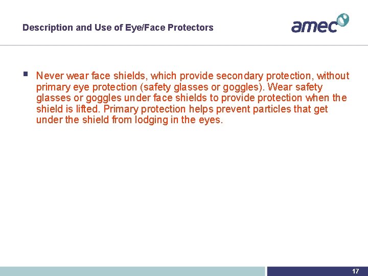 Description and Use of Eye/Face Protectors § Never wear face shields, which provide secondary