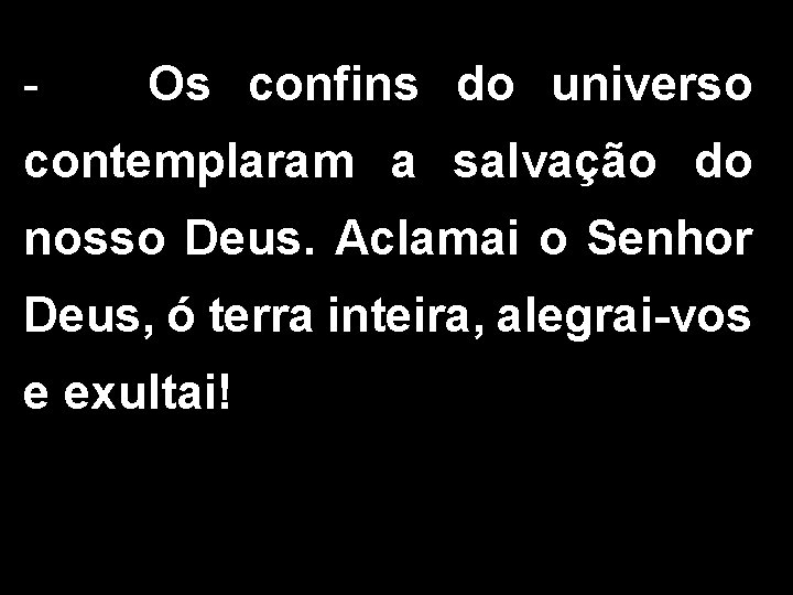 - Os confins do universo contemplaram a salvação do nosso Deus. Aclamai o Senhor