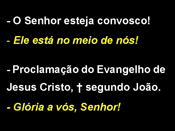 - O Senhor esteja convosco! - Ele está no meio de nós! - Proclamação