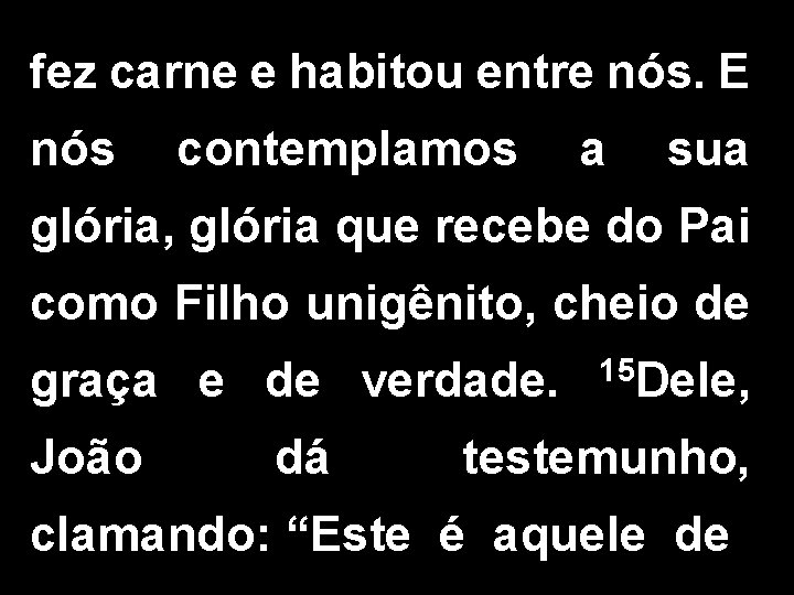 fez carne e habitou entre nós. E nós contemplamos a sua glória, glória que