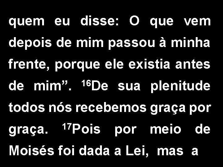 quem eu disse: O que vem depois de mim passou à minha frente, porque