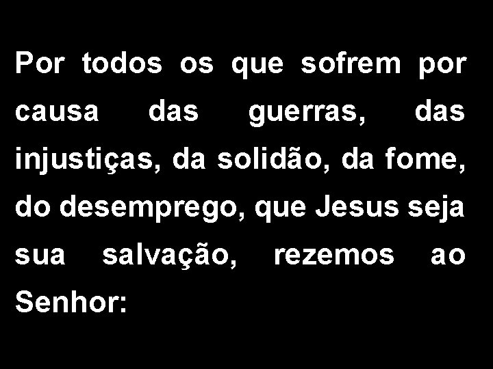 Por todos os que sofrem por causa das guerras, das injustiças, da solidão, da