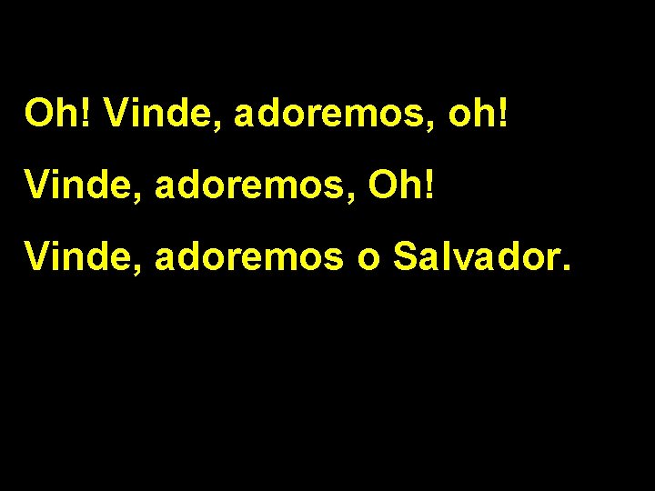 Oh! Vinde, adoremos, oh! Vinde, adoremos, Oh! Vinde, adoremos o Salvador. 2/2 