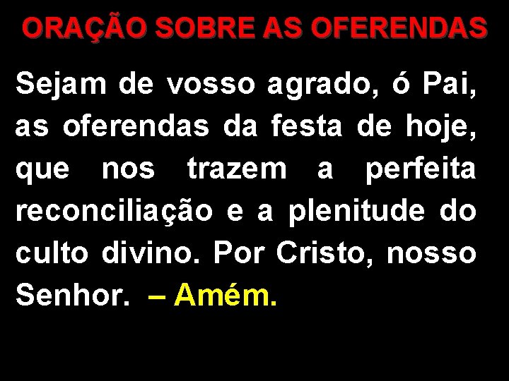 ORAÇÃO SOBRE AS OFERENDAS Sejam de vosso agrado, ó Pai, as oferendas da festa