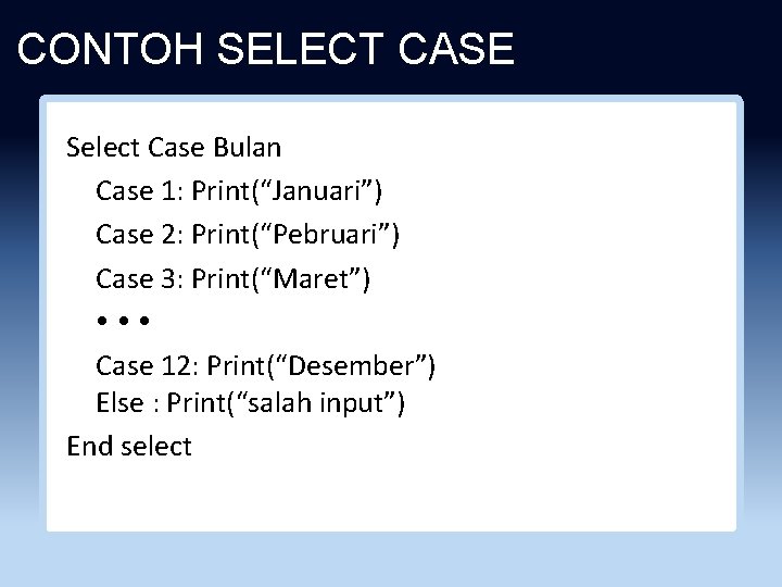 CONTOH SELECT CASE Select Case Bulan Case 1: Print(“Januari”) Case 2: Print(“Pebruari”) Case 3: