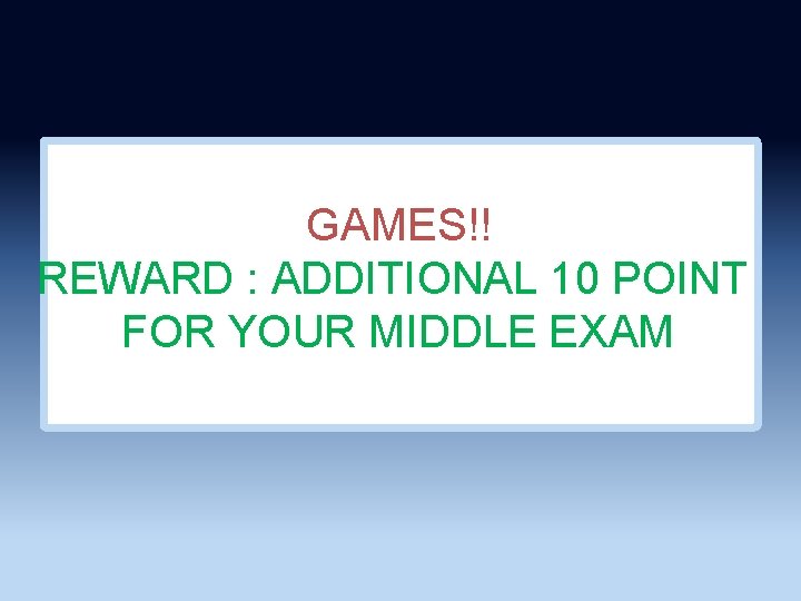 GAMES!! REWARD : ADDITIONAL 10 POINT FOR YOUR MIDDLE EXAM 