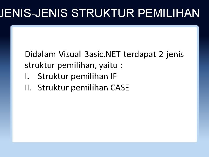 JENIS-JENIS STRUKTUR PEMILIHAN Didalam Visual Basic. NET terdapat 2 jenis struktur pemilihan, yaitu :