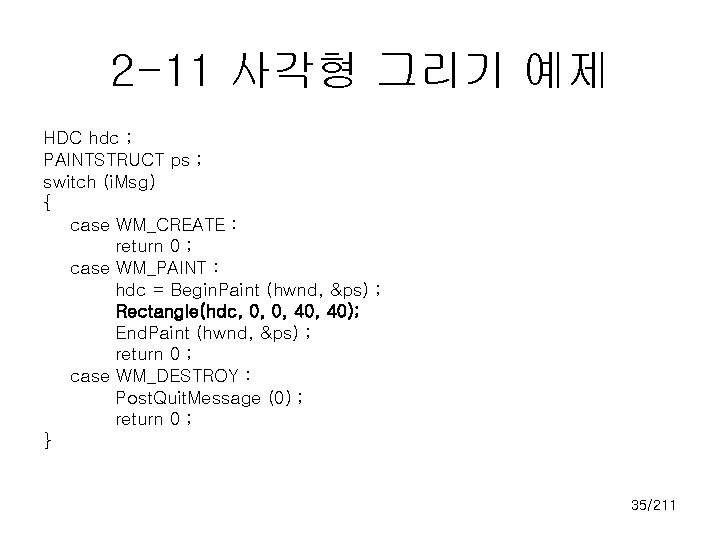 2 -11 사각형 그리기 예제 HDC hdc ; PAINTSTRUCT ps ; switch (i. Msg)