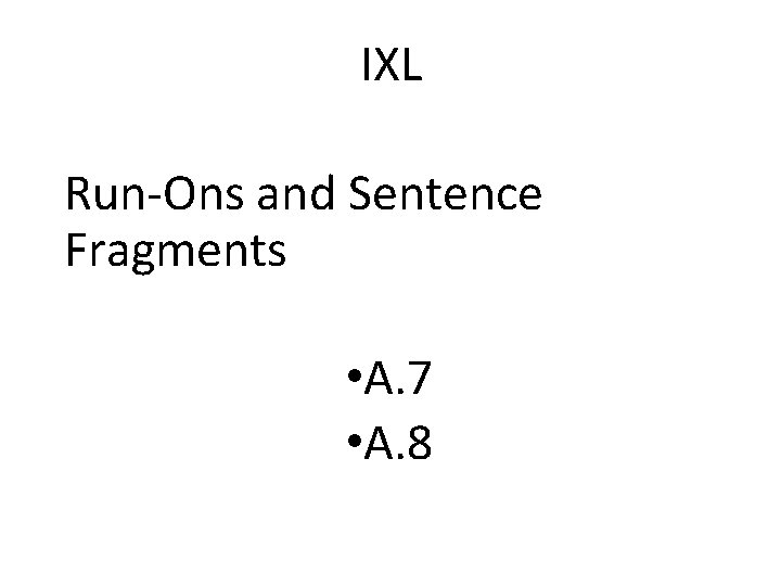 IXL Run-Ons and Sentence Fragments • A. 7 • A. 8 