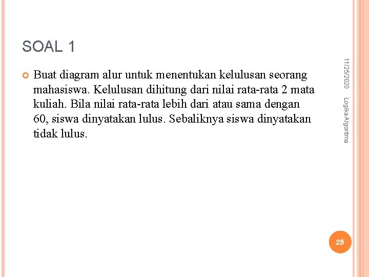 SOAL 1 Logika Algoritma Buat diagram alur untuk menentukan kelulusan seorang mahasiswa. Kelulusan dihitung