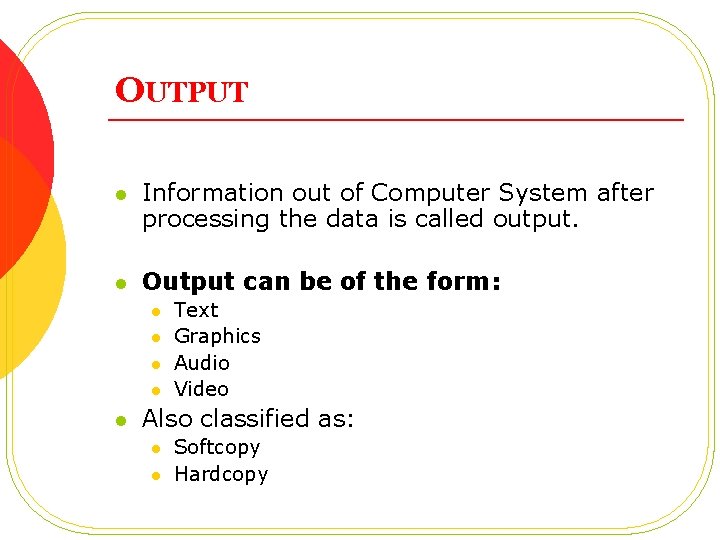 OUTPUT l Information out of Computer System after processing the data is called output.