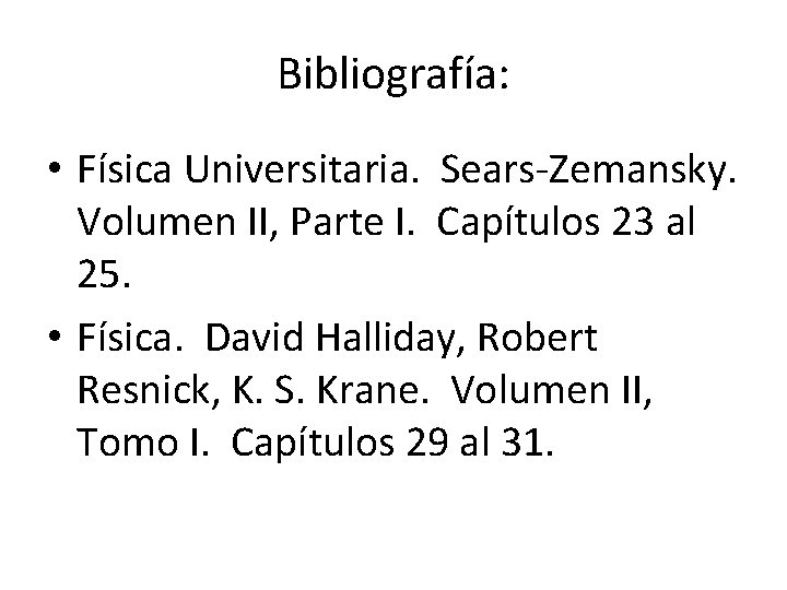 Bibliografía: • Física Universitaria. Sears-Zemansky. Volumen II, Parte I. Capítulos 23 al 25. •