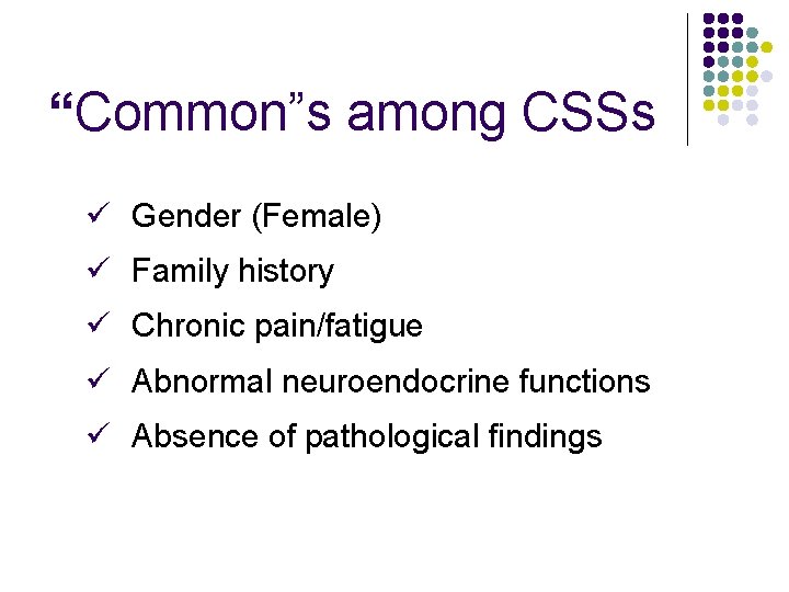 “Common”s among CSSs Gender (Female) Family history Chronic pain/fatigue Abnormal neuroendocrine functions Absence of