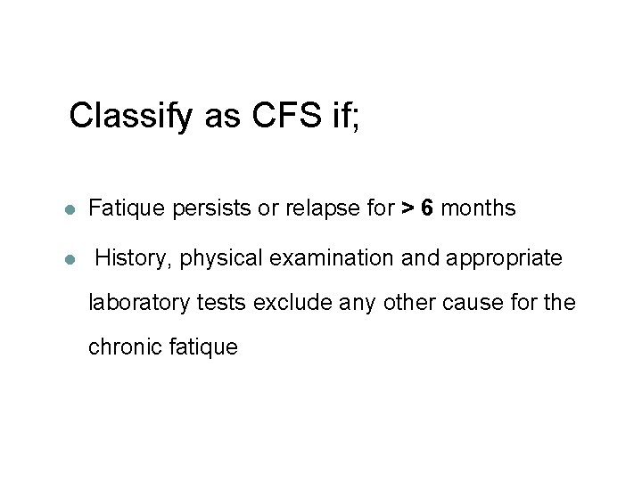 Classify as CFS if; l l Fatique persists or relapse for > 6 months