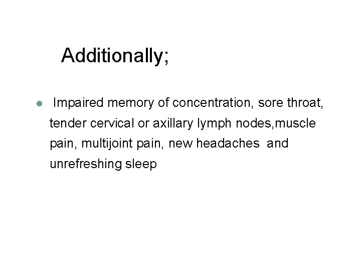 Additionally; l Impaired memory of concentration, sore throat, tender cervical or axillary lymph nodes,