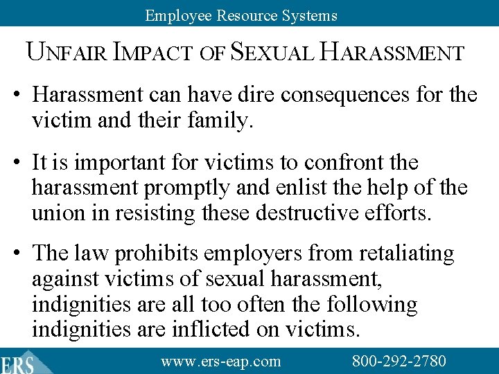 Employee Resource Systems UNFAIR IMPACT OF SEXUAL HARASSMENT • Harassment can have dire consequences Employee Resource Systems UNFAIR IMPACT OF SEXUAL HARASSMENT • Harassment can have dire consequences