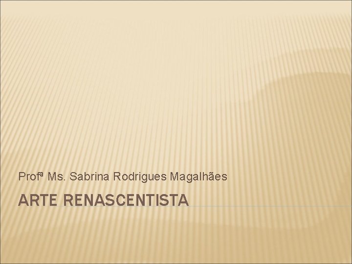 Profª Ms. Sabrina Rodrigues Magalhães ARTE RENASCENTISTA 