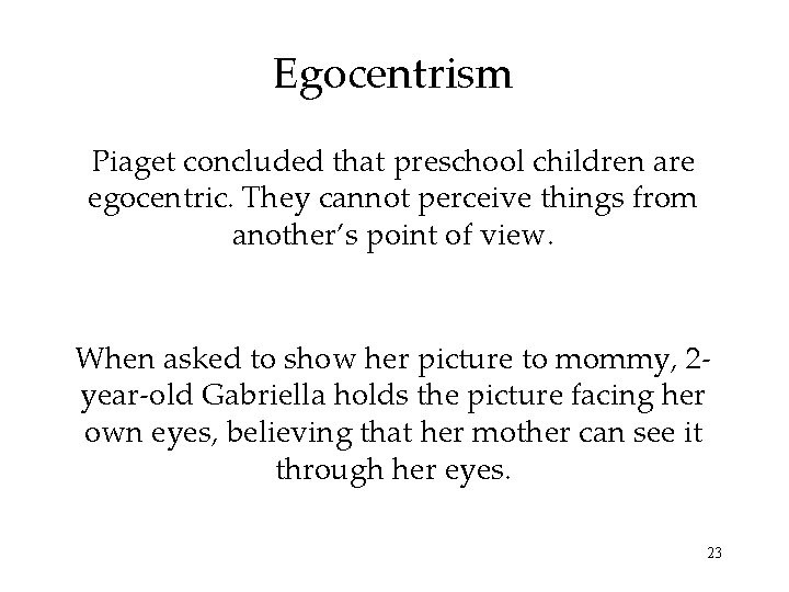 Egocentrism Piaget concluded that preschool children are egocentric. They cannot perceive things from another’s Egocentrism Piaget concluded that preschool children are egocentric. They cannot perceive things from another’s
