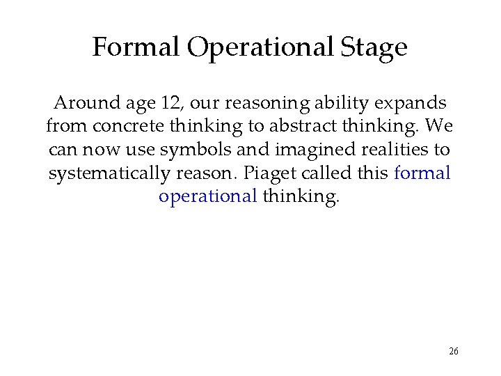 Formal Operational Stage Around age 12, our reasoning ability expands from concrete thinking to Formal Operational Stage Around age 12, our reasoning ability expands from concrete thinking to