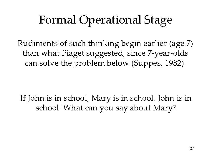 Formal Operational Stage Rudiments of such thinking begin earlier (age 7) than what Piaget Formal Operational Stage Rudiments of such thinking begin earlier (age 7) than what Piaget