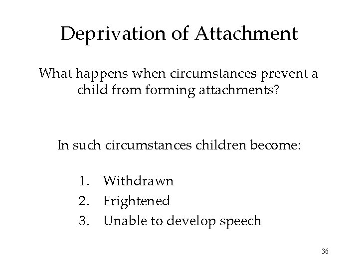 Deprivation of Attachment What happens when circumstances prevent a child from forming attachments? In Deprivation of Attachment What happens when circumstances prevent a child from forming attachments? In