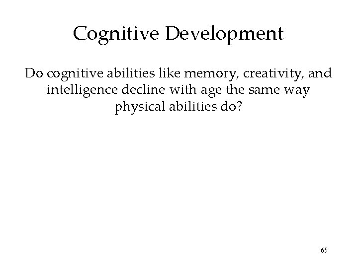 Cognitive Development Do cognitive abilities like memory, creativity, and intelligence decline with age the Cognitive Development Do cognitive abilities like memory, creativity, and intelligence decline with age the