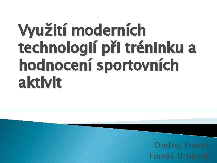 Využití moderních technologií při tréninku a hodnocení sportovních aktivit Ondřej Prokeš Tomáš Urbánek 