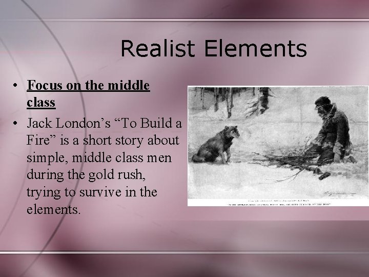 Realist Elements • Focus on the middle class • Jack London’s “To Build a