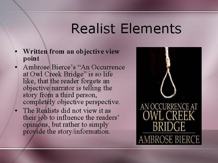 Realist Elements • Written from an objective view point • Ambrose Bierce’s “An Occurrence