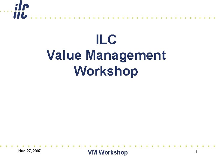 ILC Value Management Workshop Nov. 27, 2007 VM Workshop 1 