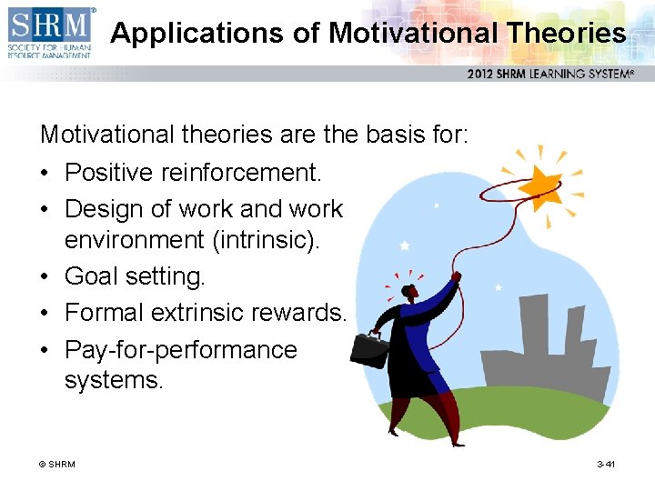 Applications of Motivational Theories Motivational theories are the basis for: • Positive reinforcement. •