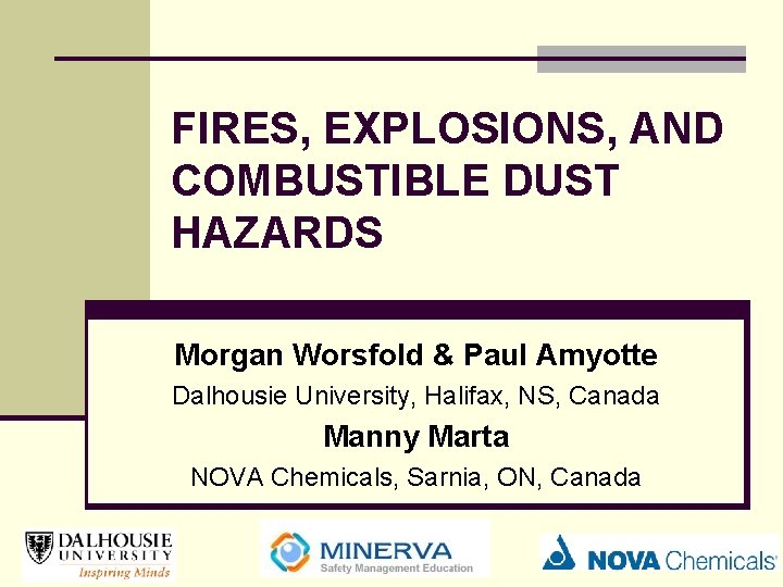 FIRES, EXPLOSIONS, AND COMBUSTIBLE DUST HAZARDS Morgan Worsfold & Paul Amyotte Dalhousie University, Halifax,