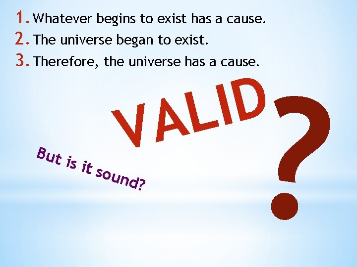 1. Whatever begins to exist has a cause. 2. The universe began to exist.