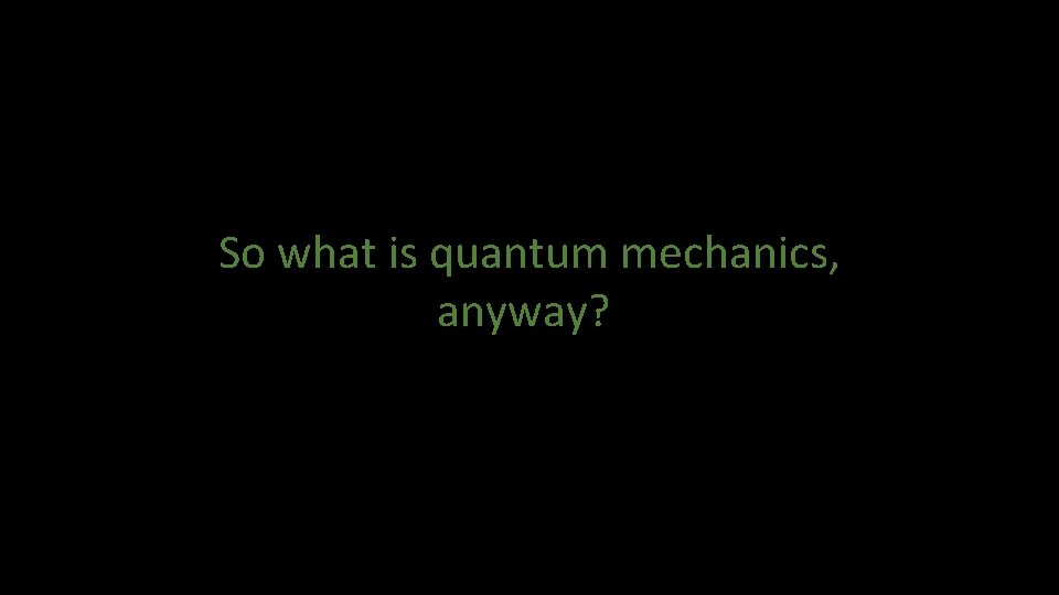 So what is quantum mechanics, anyway? 