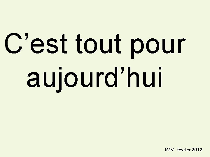 C’est tout pour aujourd’hui JMV février 2012 