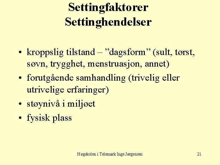 Settingfaktorer Settinghendelser • kroppslig tilstand – ”dagsform” (sult, tørst, søvn, trygghet, menstruasjon, annet) •