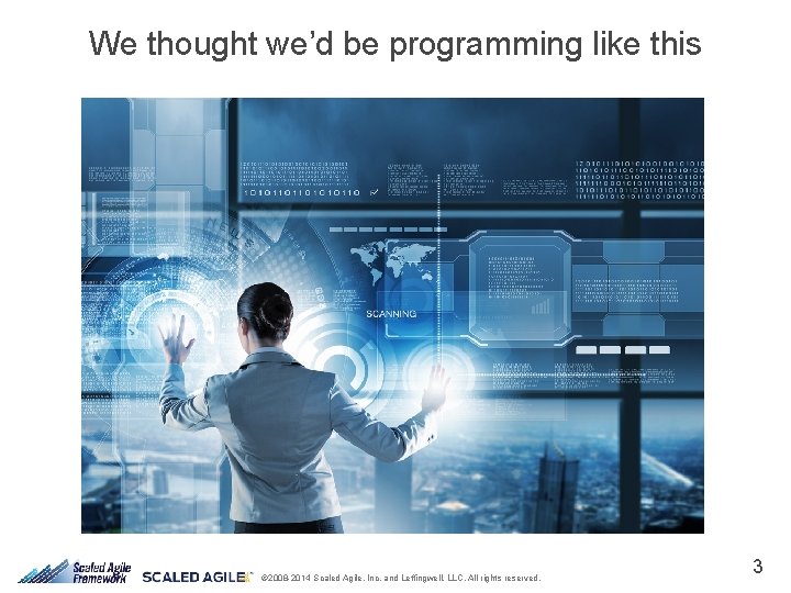 We thought we’d be programming like this © 2008 -2014 Scaled Agile, Inc. and