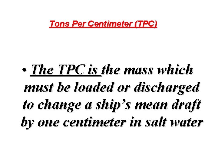 Tons Per Centimeter (TPC) • The TPC is the mass which must be loaded