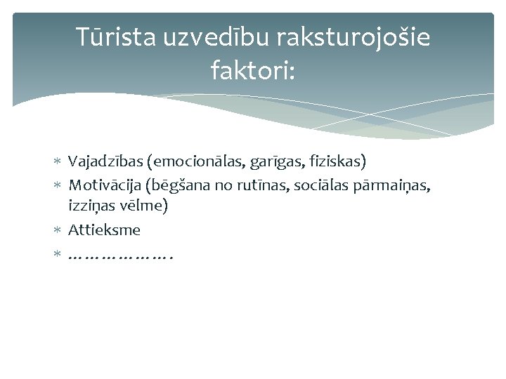 Tūrista uzvedību raksturojošie faktori: Vajadzības (emocionālas, garīgas, fiziskas) Motivācija (bēgšana no rutīnas, sociālas pārmaiņas,