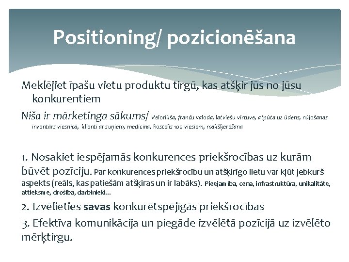 Positioning/ pozicionēšana Meklējiet īpašu vietu produktu tirgū, kas atšķir jūs no jūsu konkurentiem Niša