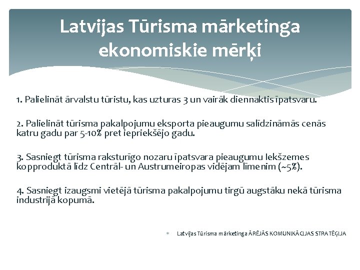 Latvijas Tūrisma mārketinga ekonomiskie mērķi 1. Palielināt ārvalstu tūristu, kas uzturas 3 un vairāk