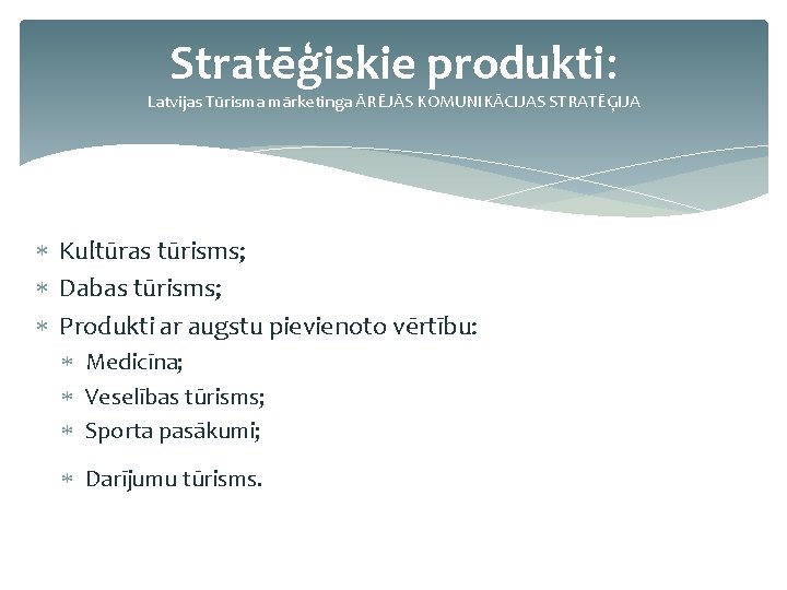 Stratēģiskie produkti: Latvijas Tūrisma mārketinga ĀRĒJĀS KOMUNIKĀCIJAS STRATĒĢIJA Kultūras tūrisms; Dabas tūrisms; Produkti ar