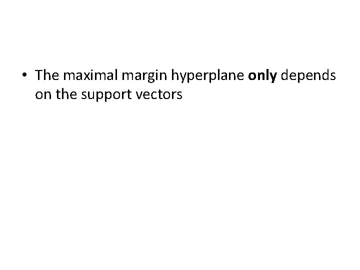  • The maximal margin hyperplane only depends on the support vectors 