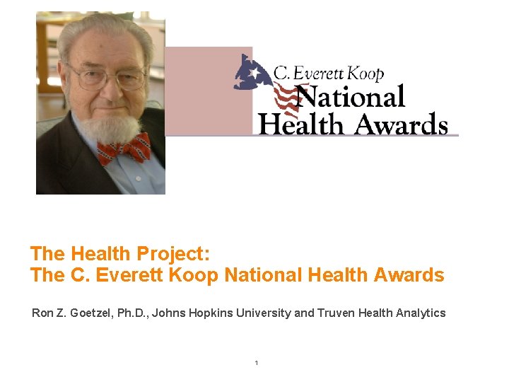 The Health Project: The C. Everett Koop National Health Awards Ron Z. Goetzel, Ph.