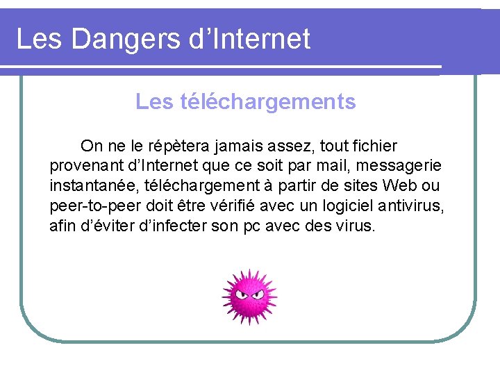 Les Dangers d’Internet Les téléchargements On ne le répètera jamais assez, tout fichier provenant