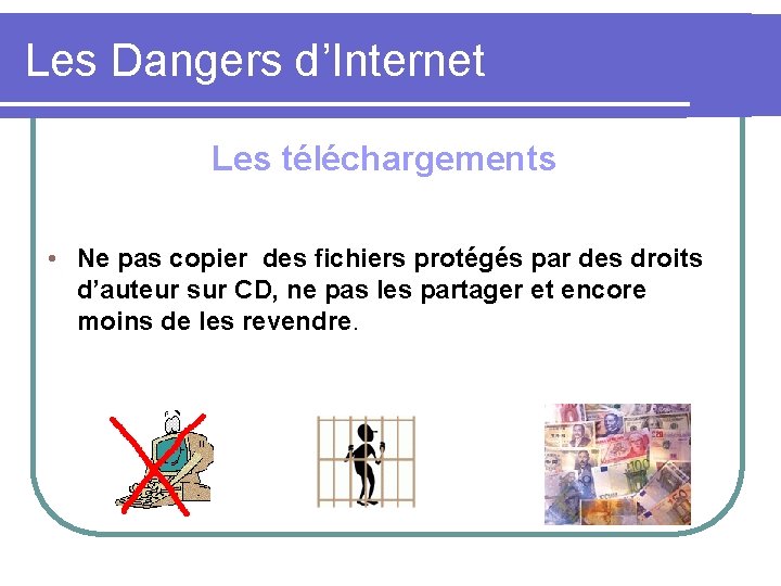 Les Dangers d’Internet Les téléchargements • Ne pas copier des fichiers protégés par des