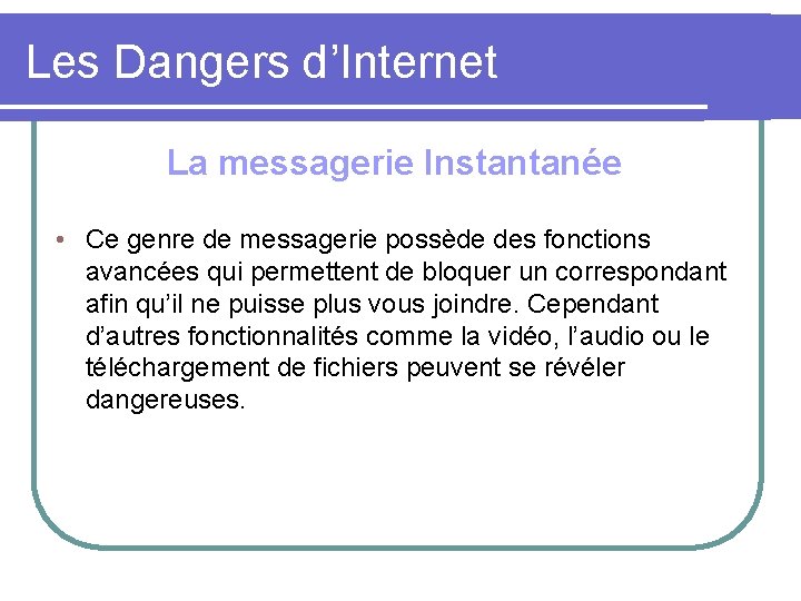 Les Dangers d’Internet La messagerie Instantanée • Ce genre de messagerie possède des fonctions