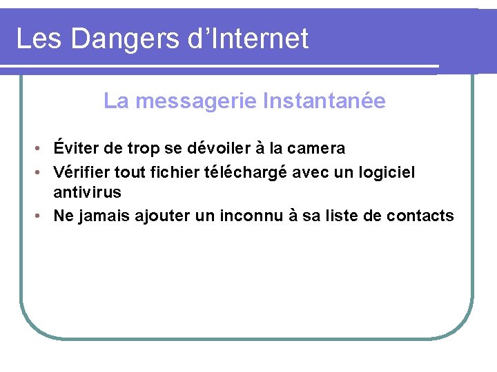 Les Dangers d’Internet La messagerie Instantanée • Éviter de trop se dévoiler à la