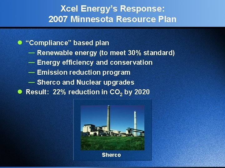 Xcel Energy’s Response: 2007 Minnesota Resource Plan l “Compliance” based plan — Renewable energy