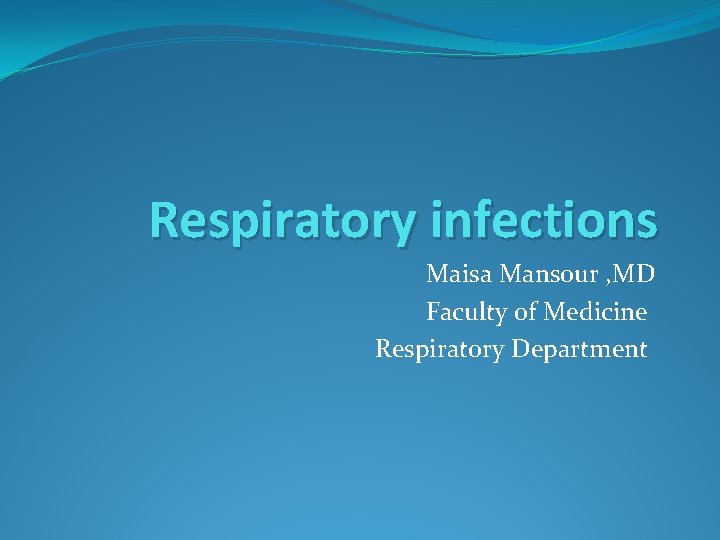 Respiratory infections Maisa Mansour , MD Faculty of Medicine Respiratory Department 